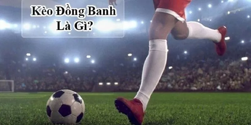 Kèo đồng banh thường sảy ra khi tương quan hai đội cân bằng Kèo đồng banh thường sảy ra khi tương quan hai đội cân bằng